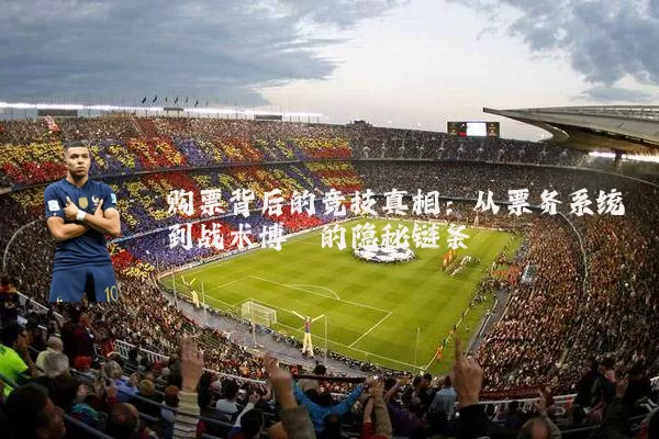 购票背后的竞技真相：从票务系统到战术博弈的隐秘链条
