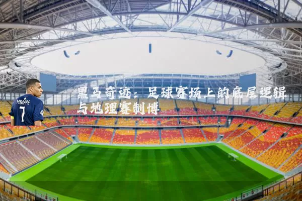 黑马奇迹：足球赛场上的底层逻辑与地理赛制博弈