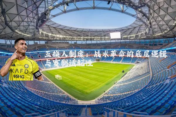 五换人制度:战术革命的底层逻辑与赛制适配性