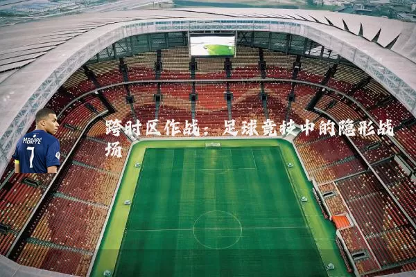 跨时区作战：足球竞技中的隐形战场