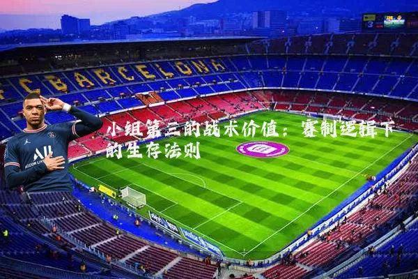 小组第三的战术价值:赛制逻辑下的生存法则