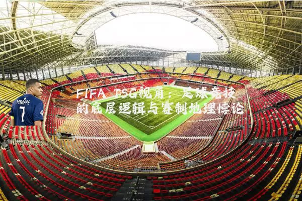 FIFA TSG视角：足球竞技的底层逻辑与赛制地理悖论