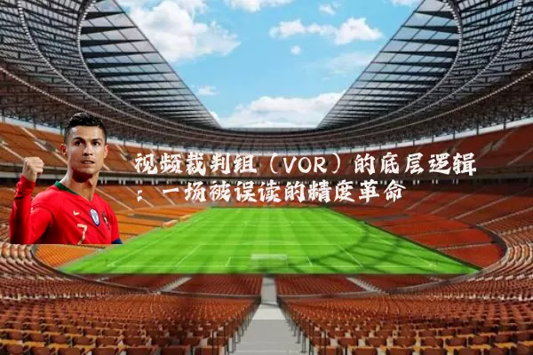 视频裁判组（VOR）的底层逻辑：一场被误读的精度革命