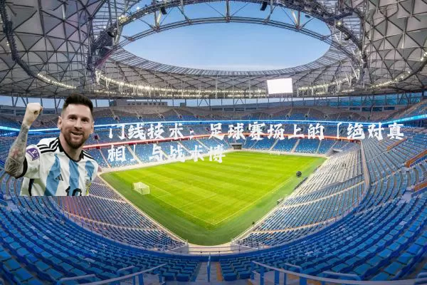 门线技术：足球赛场上的「绝对真相」与战术博弈