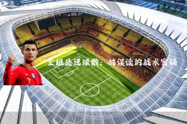 全组总进球数:被误读的战术密码