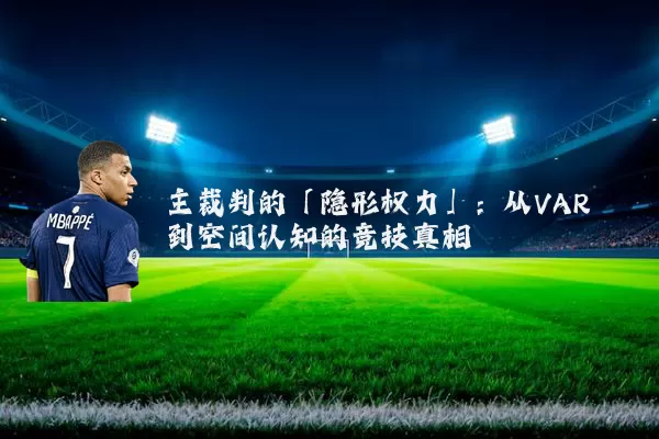主裁判的「隐形权力」：从VAR到空间认知的竞技真相