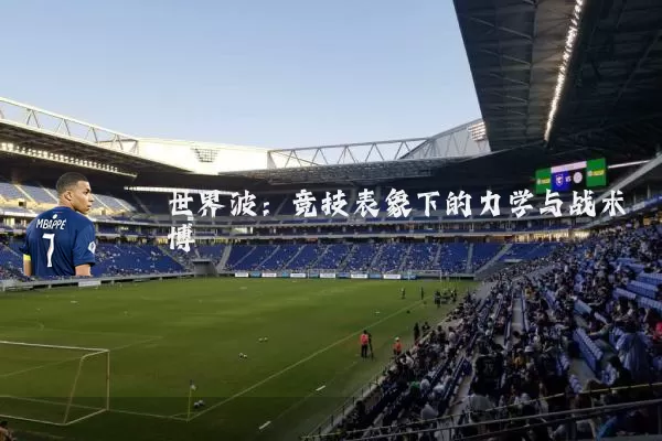 世界波：竞技表象下的力学与战术博弈