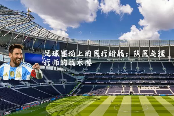 足球赛场上的医疗暗战：队医与理疗师的战术博弈