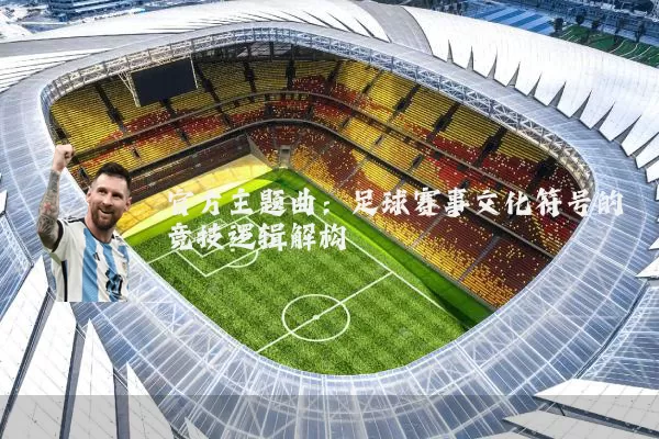 官方主题曲：足球赛事文化符号的竞技逻辑解构