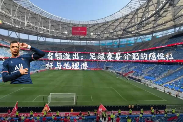 名额溢出：足球赛事分配的隐性杠杆与地理博弈